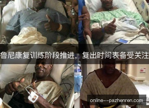 鲁尼康复训练阶段推进，复出时间表备受关注