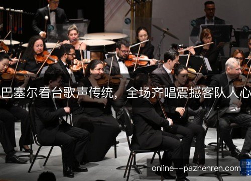 巴塞尔看台歌声传统，全场齐唱震撼客队人心